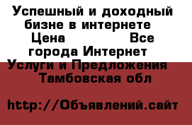 Успешный и доходный бизне в интернете › Цена ­ 100 000 - Все города Интернет » Услуги и Предложения   . Тамбовская обл.